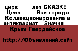 1.2) цирк : 100 лет СКАЗКЕ › Цена ­ 49 - Все города Коллекционирование и антиквариат » Значки   . Крым,Гвардейское